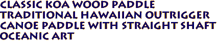 CLASSIC KOA Wood Paddle
Traditional Hawaiian Outrigger
Canoe Paddle with straight shaft
Oceanic ART
