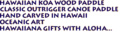 Hawaiian KOa Wood Paddle
Classic Outrigger Canoe Paddle
Hand Carved in Hawaii
Oceanic Art
Hawaiiana gifts with aloha...
