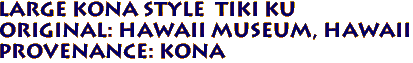 Large KONA STYLE  Tiki KU
ORIGINAL: Hawaii Museum, Hawaii 
PROVENANCE: Kona 
