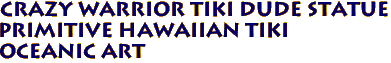 Crazy Warrior Tiki Dude Statue
Primitive Hawaiian Tiki
Oceanic Art