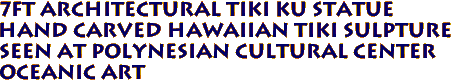 7FT ARCHITECTURAL Tiki KU Statue
Hand Carved Hawaiian Tiki Sulpture
SEEN AT POLYNESIAN CULTURAL CENTER
Oceanic Art
