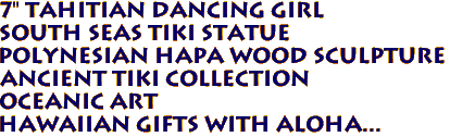 7" TAHITIAN DANCING GIRL 
SOuth Seas TIKI Statue
Polynesian Hapa Wood Sculpture
Ancient Tiki Collection
Oceanic Art
Hawaiian Gifts with Aloha...
