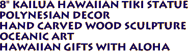 8" KAILUA Hawaiian Tiki Statue
Polynesian Decor
Hand Carved Wood Sculpture
Oceanic Art
Hawaiian Gifts with aloha