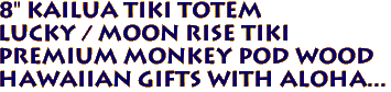 8" KAILUA Tiki Totem
Lucky / Moon Rise Tiki
Premium Monkey Pod Wood
Hawaiian Gifts with Aloha...