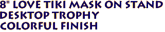 8" Love Tiki Mask on Stand
Desktop Trophy
Colorful Finish