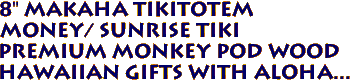 8" MAKAHA TikiTotem
Money/ Sunrise Tiki 
Premium Monkey Pod Wood
Hawaiian Gifts with Aloha...