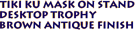 Tiki Ku Mask on Stand
 Desktop Trophy 
Brown Antique Finish