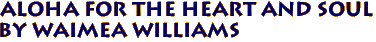 ALOHA FOR THE HEART AND SOUL 
by Waimea Williams