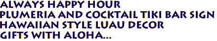 ALWAYS HAPPY HOUR
Plumeria and Cocktail Tiki Bar Sign
Hawaiian Style Luau Decor
Gifts with Aloha...