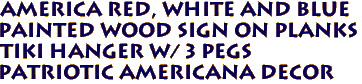 AMERICA Red, White and Blue
Painted Wood Sign on Planks
Tiki Hanger w/ 3 Pegs
Patriotic Americana Decor