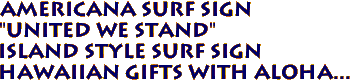 Americana Surf Sign
"United We Stand"
Island Style Surf Sign
Hawaiian gifts with Aloha...