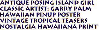 Antique posing island girl 
Classic artist: Garry Palm
Hawaiian pinup poster
Vintage Tropical Teasers 
Nostalgia hawaiiana print