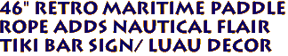 46" Retro Maritime Paddle
Rope adds nautical flair
Tiki Bar Sign/ Luau decor