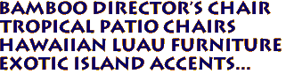 Bamboo Director's Chair
Tropical Patio Chairs
Hawaiian Luau Furniture
Exotic Island Accents...