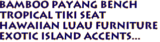BAMBOO PAYANG BENCH
Tropical Tiki Seat
Hawaiian Luau Furniture
Exotic Island Accents...