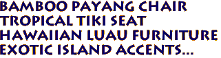 BAMBOO PAYANG CHAIR
Tropical Tiki Seat
Hawaiian Luau Furniture
Exotic Island Accents...