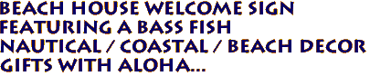 BEACH HOUSE Welcome Sign
Featuring a Bass Fish
Nautical / Coastal / Beach Decor
Gifts with Aloha...