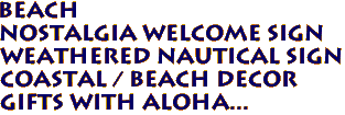 BEACH
Nostalgia Welcome Sign 
 Weathered Nautical Sign
 Coastal / Beach Decor 
Gifts with Aloha...
