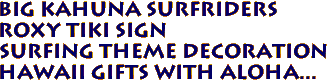 BIG KAHUNA SURFRIDERS 
Roxy Tiki Sign
Surfing Theme Decoration
Hawaii Gifts with aloha...