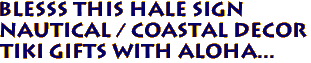 BLESSS THIS HALE Sign
Nautical / Coastal Decor
TIki Gifts with Aloha...