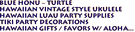 BLUE HONU - turtle
Hawaiian vintage style ukulele
Hawaiian Luau Party Supplies
Tiki party decorations
Hawaiian Gifts / Favors w/ ALOHA...
