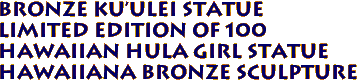 BRONZE Ku'ulei Statue
Limited edition of 100
Hawaiian Hula Girl Statue
Hawaiiana Bronze sculpture