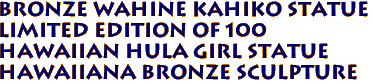 BRONZE Wahine Kahiko Statue
Limited edition of 100
Hawaiian Hula Girl Statue
Hawaiiana Bronze Sculpture