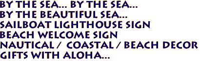 BY THE SEA... BY THE SEA...
BY THE BEAUTIFUL SEA...
Sailboat Lighthouse Sign
Beach Welcome Sign
Nautical / Coastal / Beach Decor
Gifts with Aloha...