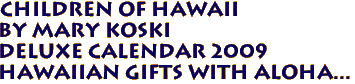 Children of Hawaii 
by Mary Koski 
Deluxe Calendar 2009
Hawaiian Gifts with Aloha...
