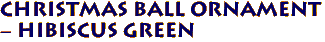 Christmas Ball Ornament 
- Hibiscus Green