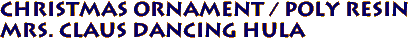 Christmas Ornament / Poly Resin 
Mrs. Claus Dancing Hula 