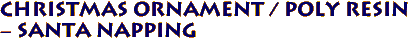 Christmas Ornament / Poly Resin 
- Santa Napping