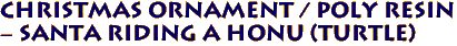 Christmas Ornament / Poly Resin
 - Santa Riding a Honu (Turtle)