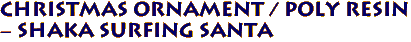 Christmas Ornament / Poly Resin
 - Shaka Surfing Santa