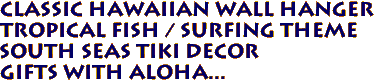 Classic Hawaiian Wall Hanger
Tropical Fish / Surfing Theme
South Seas Tiki Decor
Gifts with aloha...