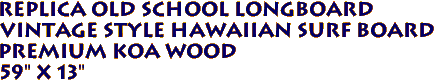 Replica Old School Longboard 
 Vintage Style Hawaiian Surf Board
Premium KOA Wood 
 59" X 13" 