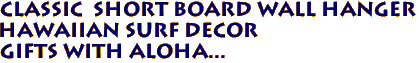Classic Short board Wall Hanger
Hawaiian Surf Decor
Gifts with aloha...