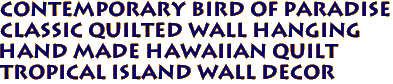 CONTEMPORARY BIRD OF PARADISE
Classic Quilted Wall Hanging
Hand Made Hawaiian Quilt
Tropical Island Wall Decor