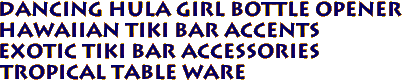 Dancing Hula Girl Bottle Opener
Hawaiian tiki bar accents
Exotic Tiki Bar accessories
Tropical Table ware
