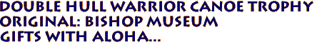 DOUBLE HULL WARRIOR CANOE TROPHY
Original: BISHOP MUSEUM
Gifts with ALOHA...