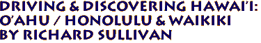 Driving & Discovering Hawai'i: 
O'ahu / Honolulu & Waikiki 
 By Richard Sullivan 