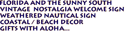 FLORIDA AND THE SUNNY SOUTH
Vintage Nostalgia Welcome Sign
Weathered Nautical Sign
Coastal / Beach Decor
Gifts with Aloha...