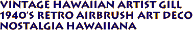 Vintage Hawaiian Artist GILL
1940's retro airbrush art deco
Nostalgia Hawaiiana