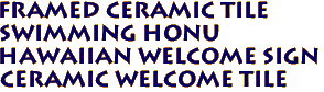 Framed Ceramic Tile
 Swimming Honu
Hawaiian Welcome Sign
Ceramic welcome tile