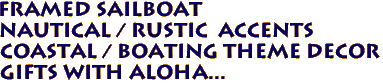 FRAMED sailboat
Nautical / Rustic Accents
Coastal / Boating Theme Decor
Gifts with Aloha...