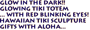 GLOW IN THE DARK!! 
Glowing Tiki Totem
... with Red blinking eyes! 
Hawaiian TIKI SCULPTURE
Gifts with aloha...