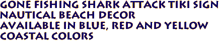 GONE FISHING Shark Attack Tiki Sign
 Nautical Beach Decor
Available in Blue, Red and Yellow
 Coastal Colors