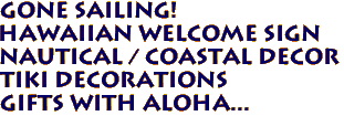 GONE SAILING!
Hawaiian Welcome Sign
Nautical / Coastal Decor
Tiki Decorations
Gifts with Aloha...