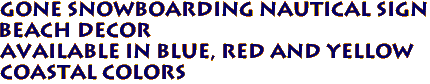 GONE SNOWBOARDING Nautical Sign
Beach Decor
Available in Blue, Red and Yellow
Coastal Colors