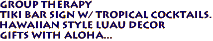 GROUP THERAPY
Tiki Bar Sign w/ Tropical Cocktails.
Hawaiian Style Luau Decor
Gifts with Aloha...